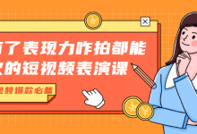 有了表现力咋拍都能火的短视频表演课，短视频爆款必备价值1390元-蜗牛学社