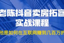 老陈抖音卖房拓客实战课程，他是如何在互联网赚到几百万的？价值1999元-蜗牛学社