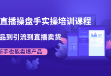 抖音直播操盘手实操培训课程：从选品到引流到直播卖货，新手也能卖爆产品-蜗牛学社