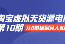 淘宝虚拟无货源电商第10期：从0基础到月入N万，全程实操，可批量操作-蜗牛学社