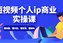 短视频个人IP商业实操课： 懂流量、懂内容、懂变现、懂架构（价值999元）-蜗牛学社