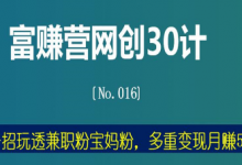 富赚营网创30计016：一招玩透兼职粉宝妈粉，多重变现月赚5万-蜗牛学社