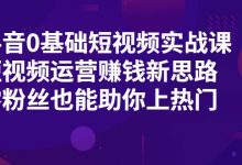 抖音0基础短视频实战课，短视频运营赚钱新思路，零粉丝也能助你上热门-蜗牛学社