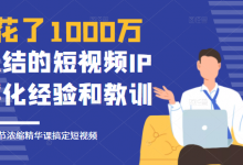 花了1000万总结出来的短视频IP孵化经验和教训，10堂浓缩精华课助你搞定短视频-蜗牛学社