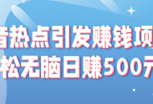 抖音热点引发赚钱项目，轻松无脑日赚500元！【视频教程】-蜗牛学社