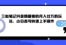 三心笔记抖音隐藏着的月入过万的玩法，小白亦可快速上手操作-蜗牛学社