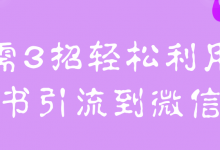 只需3招轻松利用小红书引流到微信！【视频教程】-蜗牛学社