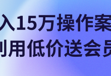 月入15万操作案例，利用低价送会员！【视频教程】-蜗牛学社