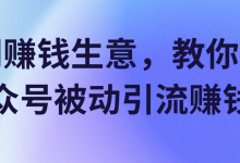 冷门赚钱生意，教你利用公众号被动引流赚钱！【视频教程】-蜗牛学社