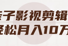 亲子影视剪辑，轻松月入10万+【视频教程】-蜗牛学社