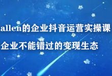 allen的企业抖音运营实操课，企业不能错过的变现生态-蜗牛学社