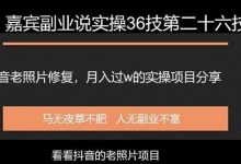 嘉宾副业说实操36技第二十六技抖音老照片修复，月入过万的项目引流分享-蜗牛学社