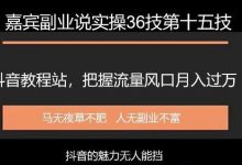 嘉宾副业说实操36技第十五技：抖音教程站，把握流量风口月入过万-蜗牛学社