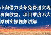 小淘借力头条免费送实现双向收益，项目难度不大，原创实操视频讲解-蜗牛学社