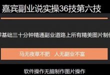 嘉宾副业说实操36技第六技：零基础三十分钟精通副业道路上所有的图片制作-蜗牛学社