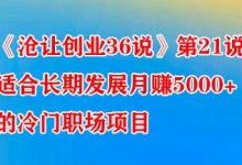 《沧让创业36说》第21说：适合长期发展月赚5000+的冷门职场项目-蜗牛学社