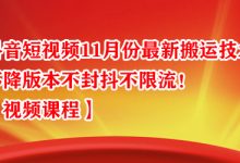 抖音短视频11月份最新搬运技术，不降版本不封抖不限流！【视频课程】-蜗牛学社