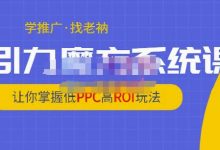 老衲·引力魔方系统课，让你掌握低PPC高ROI玩法，价值299元-蜗牛学社