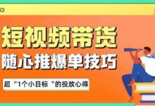 随心推爆单秘诀，短视频带货-超1个小目标的投放心得-蜗牛学社