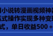 利用小说转漫画视频神器，傻瓜式操作实现多种变现方式，单日收益500+-蜗牛学社