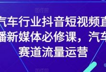 汽车行业抖音短视频直播新媒体必修课，汽车赛道流量运营-蜗牛学社