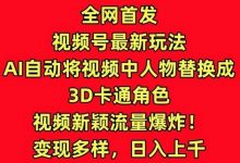 全网首发视频号最新玩法，AI自动将视频中人物替换成3D卡通角色，视频新颖流量爆炸-蜗牛学社