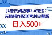 抖音民间故事3.0玩法，无脑操作，日入500+配送素材完整版-蜗牛学社