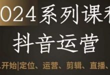 2024抖音运营全套系列课程，从0-1开始，定位、运营、剪辑、直播、变现-蜗牛学社