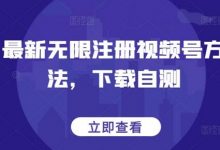 最新无限注册视频号方法，下载自测-蜗牛学社